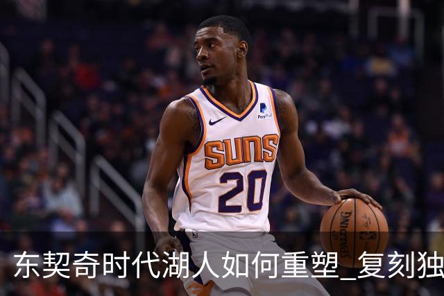 东契奇时代湖人如何重塑 复刻独行侠OR改学步行者？