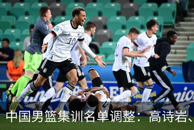 中国男篮集训名单调整：高诗岩、冯傲退出，胡明轩伤愈归队
