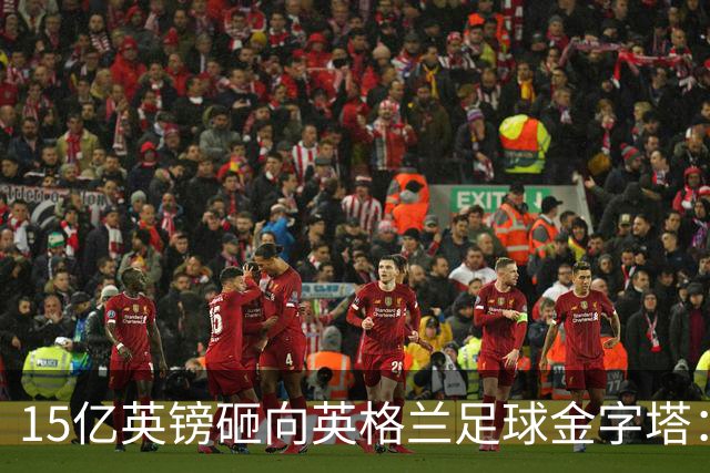 15亿英镑砸向英格兰足球金字塔：利物浦即将参与这场历史性的投票